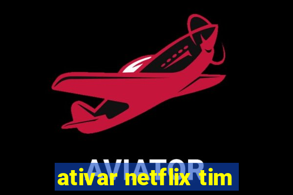 ativar netflix tim