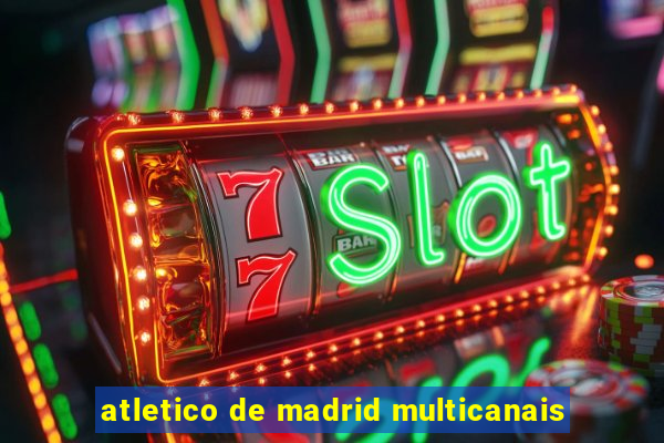 atletico de madrid multicanais