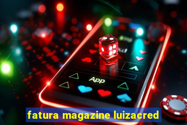 fatura magazine luizacred