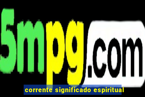 corrente significado espiritual