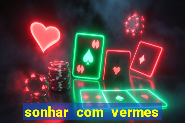 sonhar com vermes jogo do bicho
