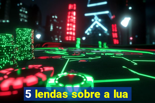 5 lendas sobre a lua