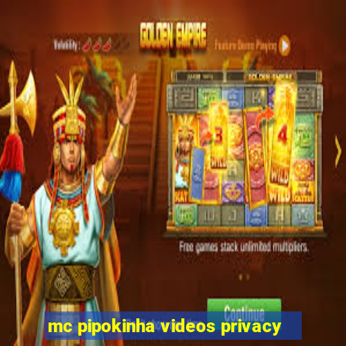 mc pipokinha videos privacy