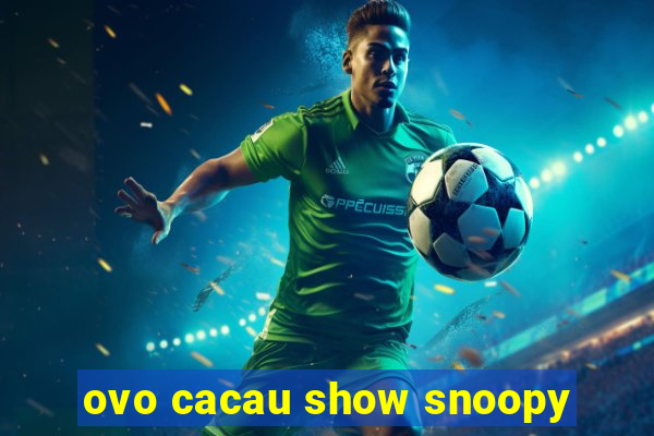 ovo cacau show snoopy