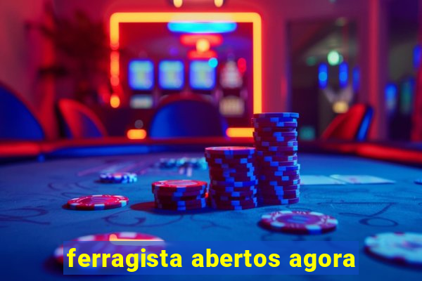 ferragista abertos agora