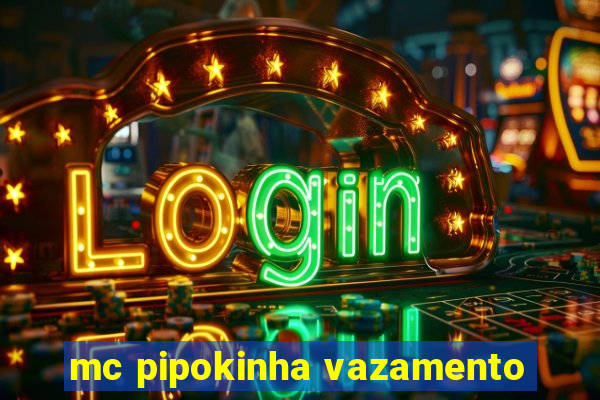 mc pipokinha vazamento
