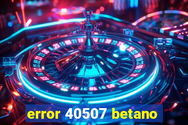 error 40507 betano
