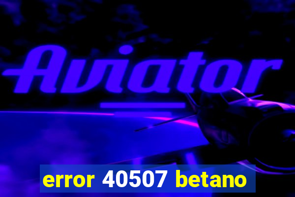 error 40507 betano