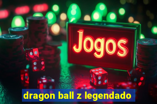 dragon ball z legendado