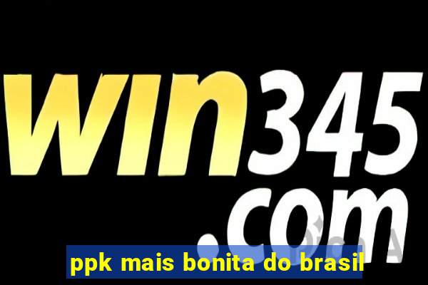 ppk mais bonita do brasil