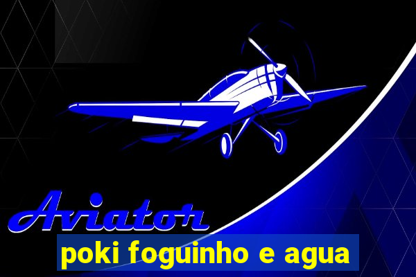 poki foguinho e agua