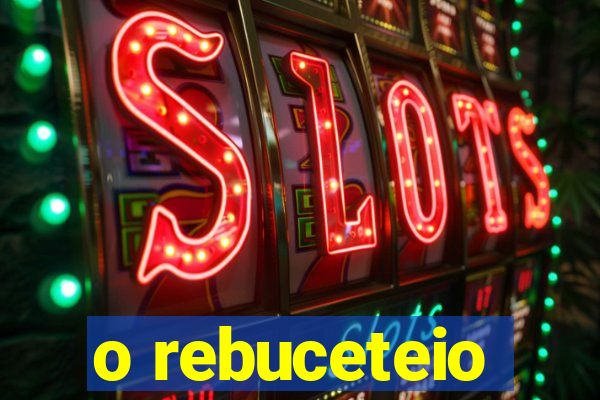 o rebuceteio