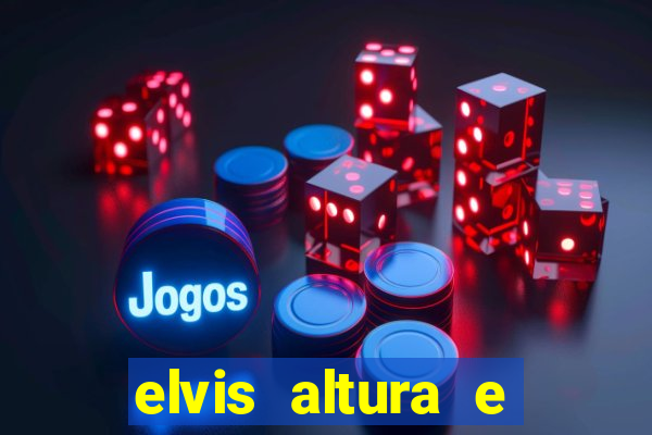 elvis altura e peso elvis presley altura