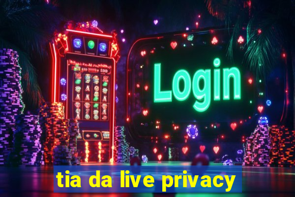 tia da live privacy