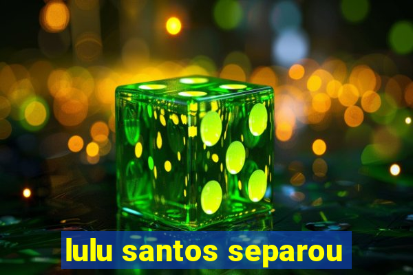 lulu santos separou