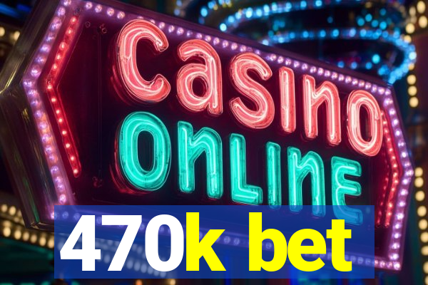 470k bet