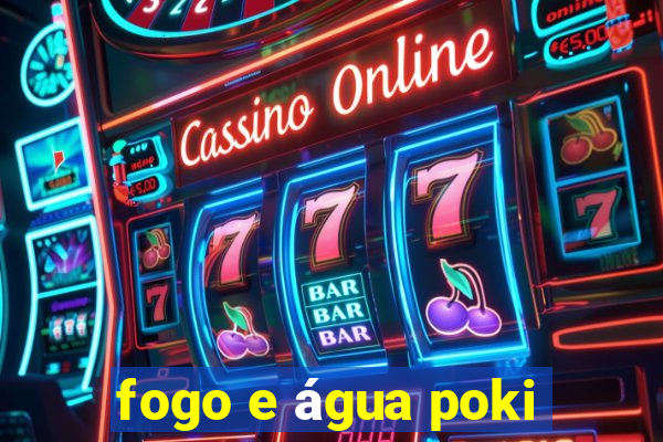 fogo e água poki