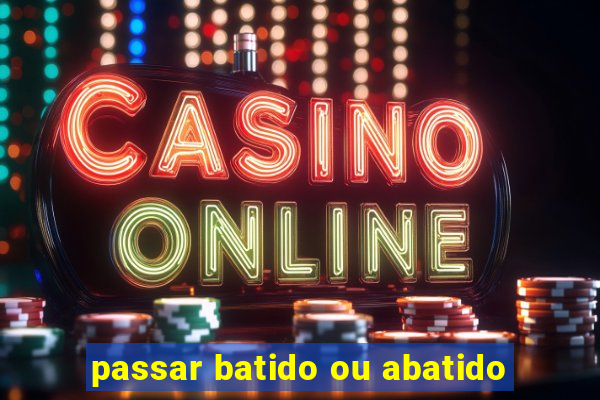 passar batido ou abatido