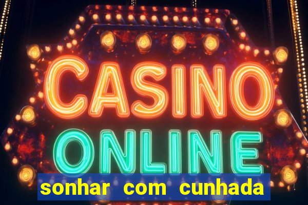 sonhar com cunhada no jogo do bicho