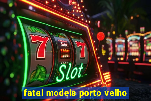 fatal models porto velho
