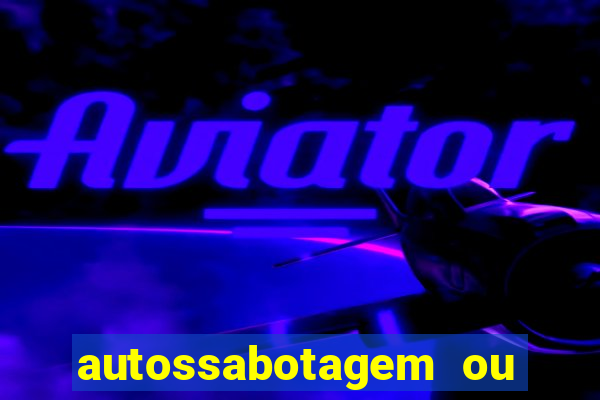 autossabotagem ou auto sabotagem