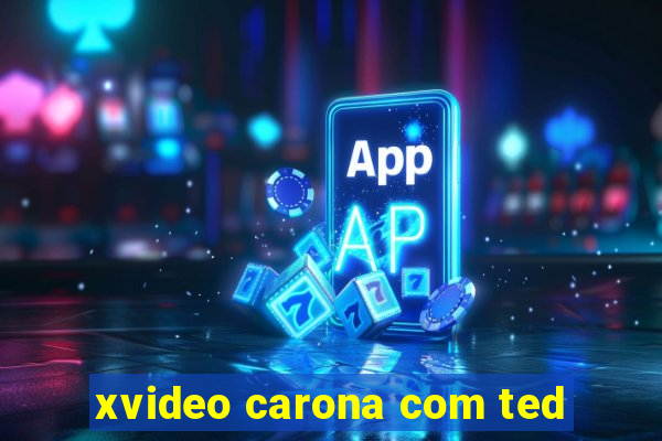 xvideo carona com ted