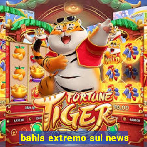 bahia extremo sul news