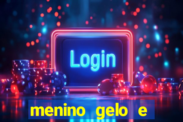 menino gelo e menina lava 360