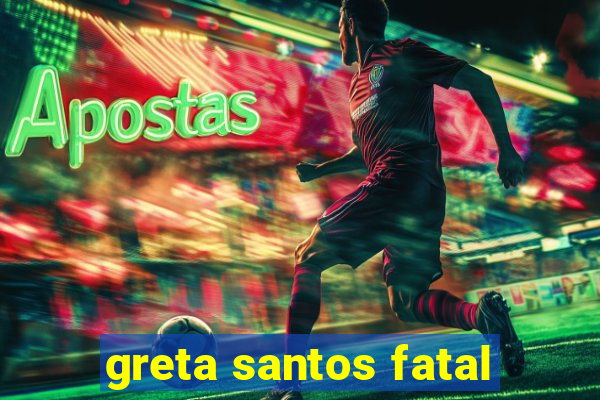 greta santos fatal