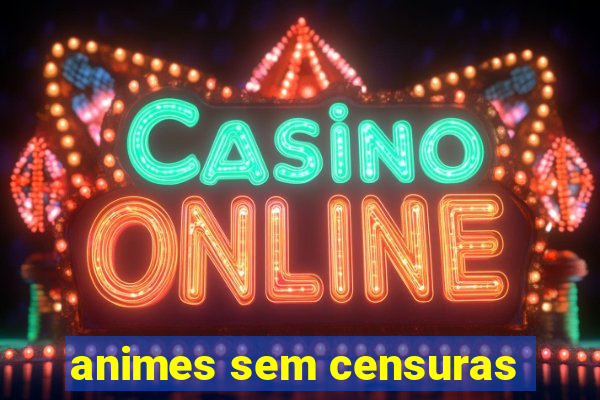 animes sem censuras