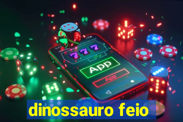 dinossauro feio