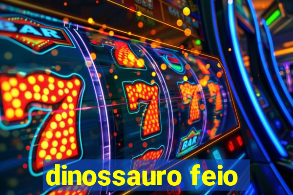 dinossauro feio