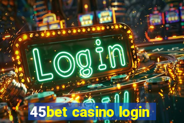 45bet casino login