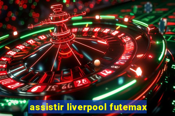 assistir liverpool futemax
