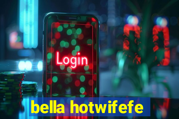bella hotwifefe