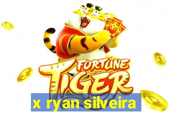 x ryan silveira