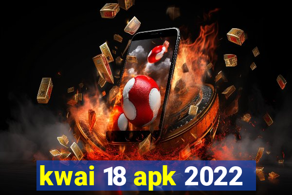 kwai 18 apk 2022