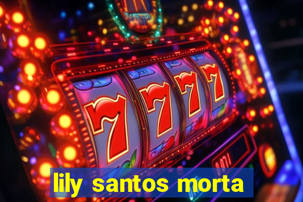 lily santos morta