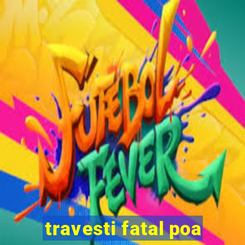 travesti fatal poa