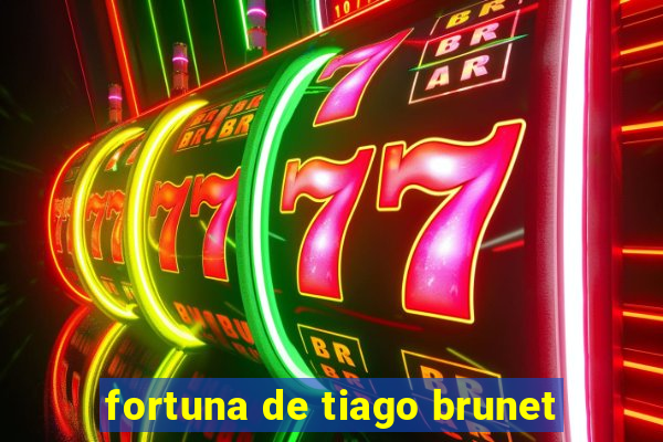 fortuna de tiago brunet
