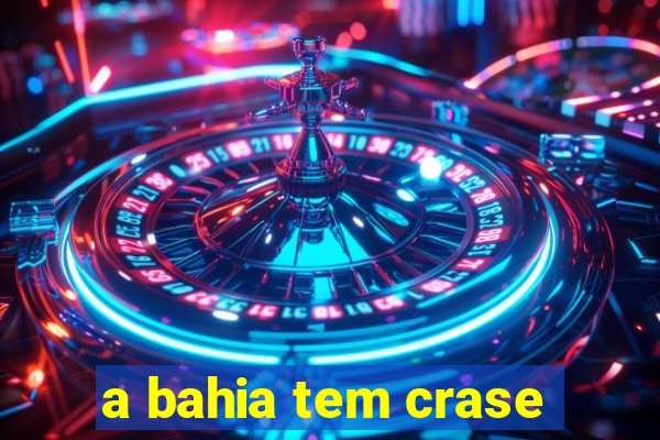 a bahia tem crase