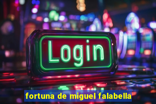 fortuna de miguel falabella
