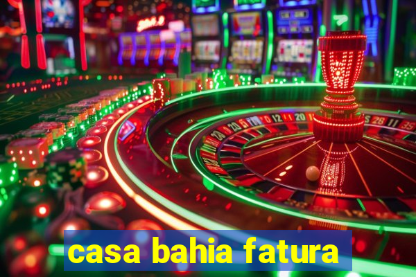 casa bahia fatura