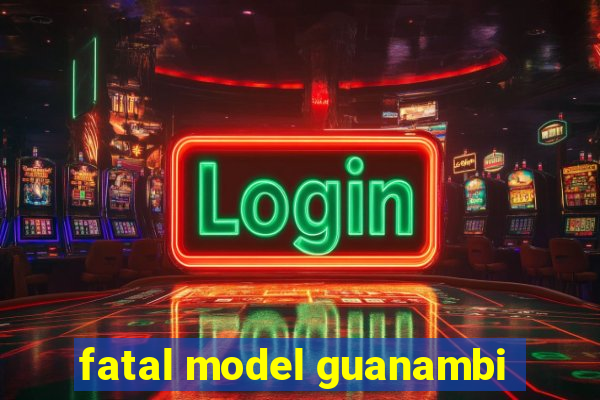 fatal model guanambi