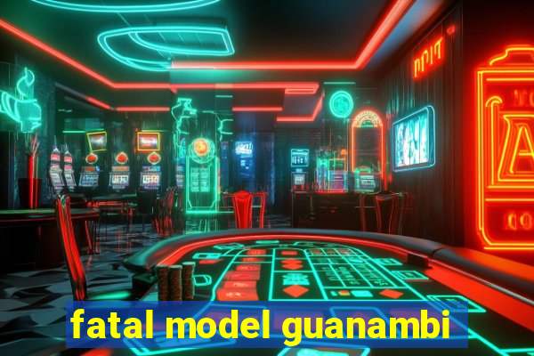 fatal model guanambi