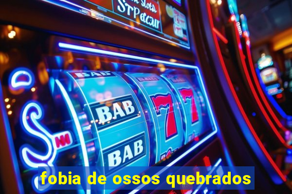 fobia de ossos quebrados