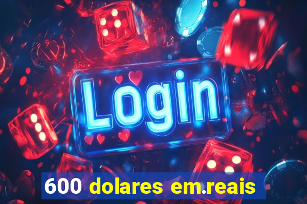 600 dolares em.reais