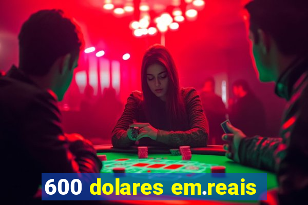 600 dolares em.reais
