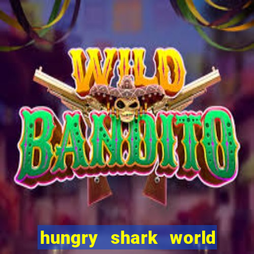 hungry shark world dinheiro infinito ios