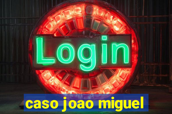 caso joao miguel